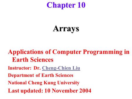 Arrays Applications of Computer Programming in Earth Sciences Instructor: Dr. Cheng-Chien LiuCheng-Chien Liu Department of Earth Sciences National Cheng.