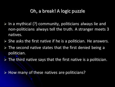 Oh, a break! A logic puzzle   In a mythical (?) community, politicians always lie and non-politicians always tell the truth. A stranger meets 3 natives.