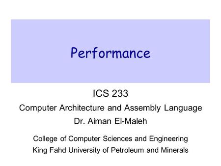 Performance ICS 233 Computer Architecture and Assembly Language Dr. Aiman El-Maleh College of Computer Sciences and Engineering King Fahd University of.