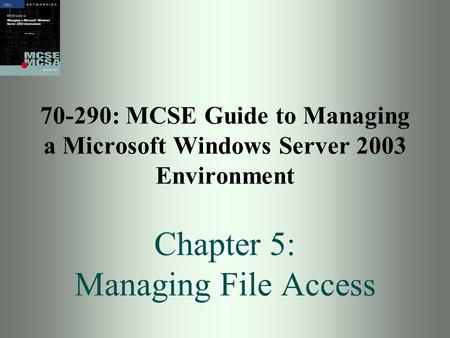 70-290: MCSE Guide to Managing a Microsoft Windows Server 2003 Environment Chapter 5: Managing File Access.