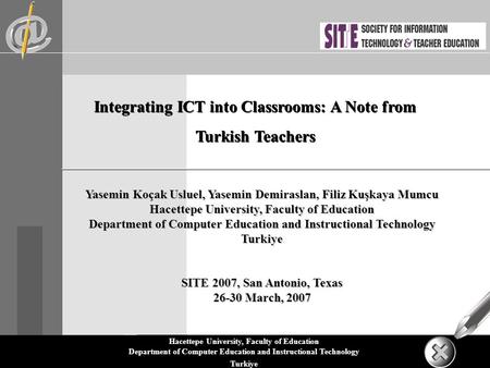 Hacettepe University, Faculty of Education Department of Computer Education and Instructional Technology Turkiye Integrating ICT into Classrooms: A Note.