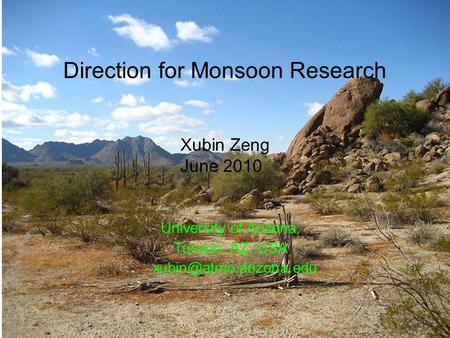1 Direction for Monsoon Research University of Arizona, Tucson, AZ, USA Xubin Zeng June 2010.