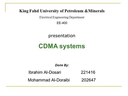 King Fahd University of Petroleum &Minerals Electrical Engineering Department EE-400 presentation CDMA systems Done By: Ibrahim Al-Dosari 221416 Mohammad.