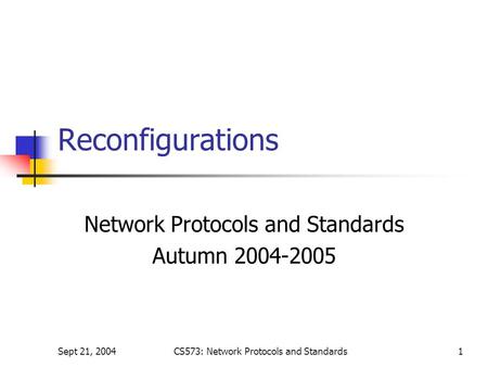 Sept 21, 2004CS573: Network Protocols and Standards1 Reconfigurations Network Protocols and Standards Autumn 2004-2005.
