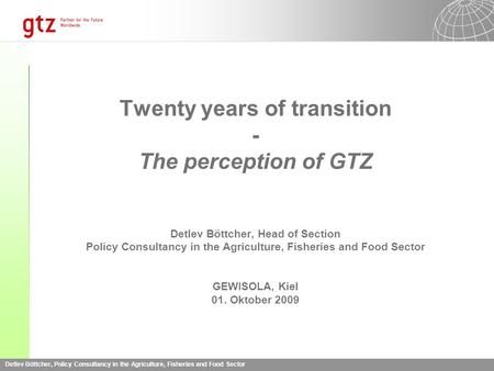 Detlev Böttcher, Policy Consultancy in the Agriculture, Fisheries and Food Sector Twenty years of transition - The perception of GTZ Detlev Böttcher, Head.