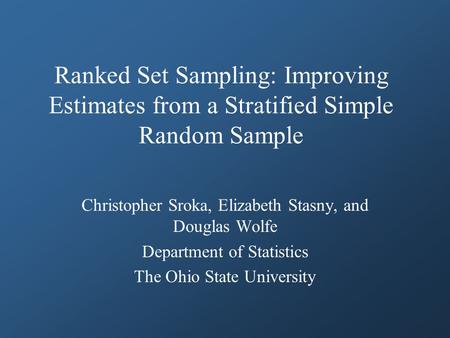 Ranked Set Sampling: Improving Estimates from a Stratified Simple Random Sample Christopher Sroka, Elizabeth Stasny, and Douglas Wolfe Department of Statistics.