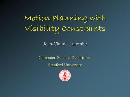 Motion Planning with Visibility Constraints Jean-Claude Latombe Computer Science Department Stanford University.