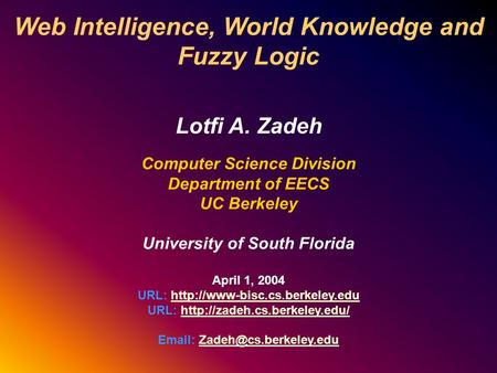 Web Intelligence, World Knowledge and Fuzzy Logic Lotfi A. Zadeh Computer Science Division Department of EECS UC Berkeley University of South Florida April.