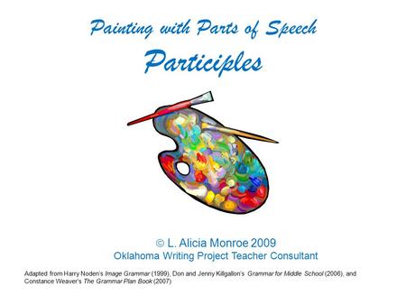 L. Alicia Monroe 2009 Oklahoma Writing Project Teacher Consultant Painting with Parts of Speech Participles Adapted from Harry Noden’s Image Grammar.
