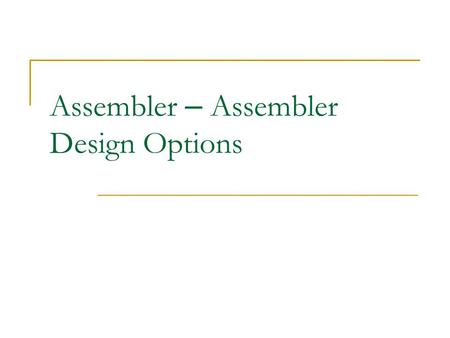 Assembler – Assembler Design Options. One-Pass Assemblers (1/2) Main problem  Forward references Data items Labels on instructions Solution  Data items: