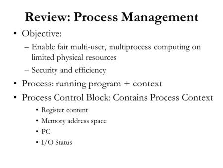Review: Process Management Objective: –Enable fair multi-user, multiprocess computing on limited physical resources –Security and efficiency Process: running.