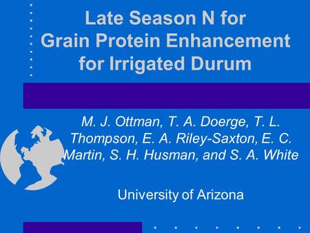 Late Season N for Grain Protein Enhancement for Irrigated Durum M. J. Ottman, T. A. Doerge, T. L. Thompson, E. A. Riley-Saxton, E. C. Martin, S. H. Husman,
