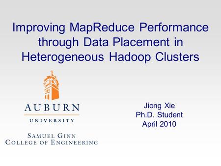 Improving MapReduce Performance through Data Placement in Heterogeneous Hadoop Clusters Jiong Xie Ph.D. Student April 2010.