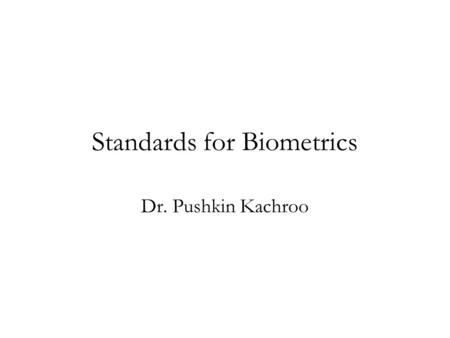 Standards for Biometrics Dr. Pushkin Kachroo. Introduction Standards needed for interoperability At all levels of the system –hardware level (using one.