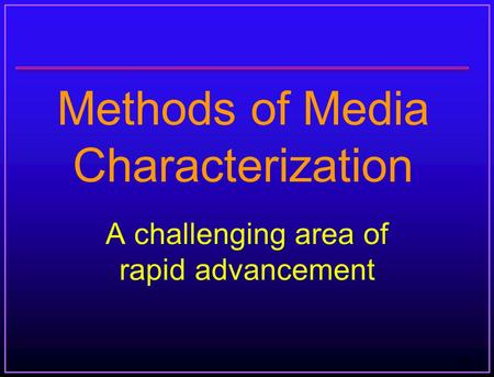1 Methods of Media Characterization A challenging area of rapid advancement.
