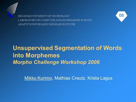 HELSINKI UNIVERSITY OF TECHNOLOGY LABORATORY OF COMPUTER AND INFORMATION SCIENCE ADAPTIVE INFORMATICS RESEARCH CENTRE Unsupervised Segmentation of Words.