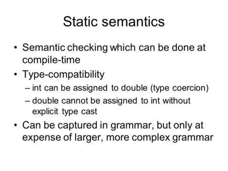 Static semantics Semantic checking which can be done at compile-time Type-compatibility –int can be assigned to double (type coercion) –double cannot be.