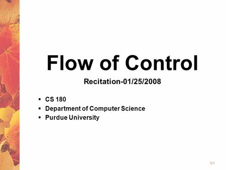5-1 Flow of Control Recitation-01/25/2008  CS 180  Department of Computer Science  Purdue University.