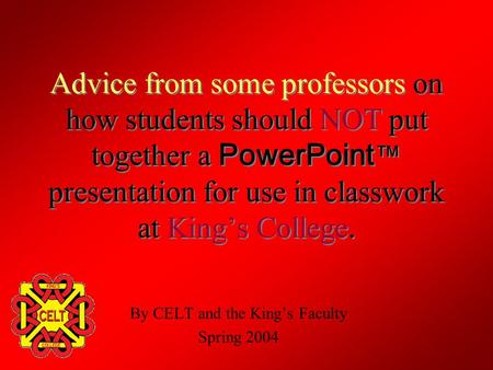Advice from some professors on how students should NOT put together a PowerPoint ™ presentation for use in classwork at King’s College. By CELT and the.