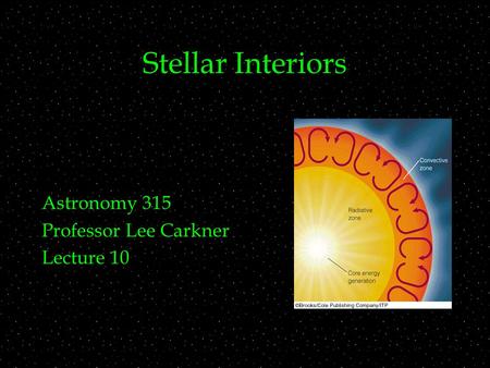Stellar Interiors Astronomy 315 Professor Lee Carkner Lecture 10.