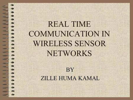 REAL TIME COMMUNICATION IN WIRELESS SENSOR NETWORKS BY ZILLE HUMA KAMAL.