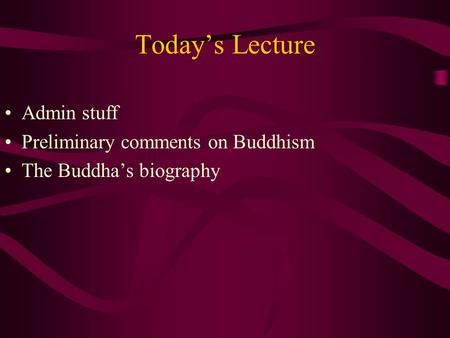 Today’s Lecture Admin stuff Preliminary comments on Buddhism The Buddha’s biography.