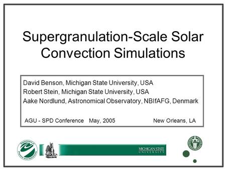 Supergranulation-Scale Solar Convection Simulations David Benson, Michigan State University, USA Robert Stein, Michigan State University, USA Aake Nordlund,