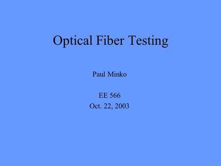 Optical Fiber Testing Paul Minko EE 566 Oct. 22, 2003.