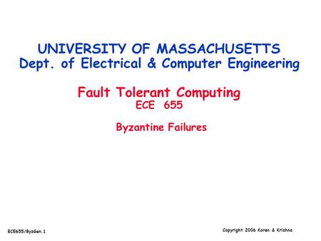 Copyright 2006 Koren & Krishna ECE655/ByzGen.1 UNIVERSITY OF MASSACHUSETTS Dept. of Electrical & Computer Engineering Fault Tolerant Computing ECE 655.