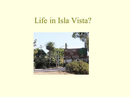 Life in Isla Vista?. Are you thinking of going to graduate school some day? A)No B)Yes, to an MBA program. C)Yes, to some kind of masters program.