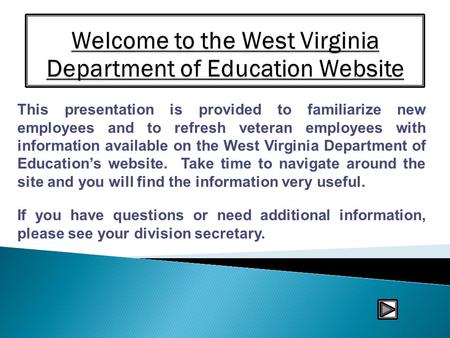 This presentation is provided to familiarize new employees and to refresh veteran employees with information available on the West Virginia Department.