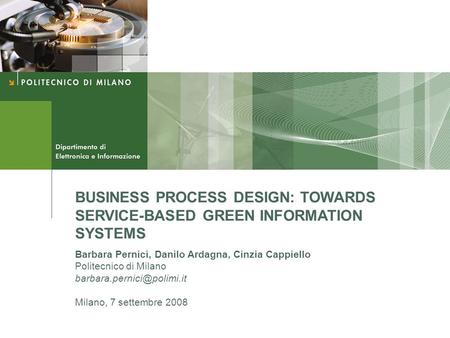 BUSINESS PROCESS DESIGN: TOWARDS SERVICE-BASED GREEN INFORMATION SYSTEMS Barbara Pernici, Danilo Ardagna, Cinzia Cappiello Politecnico di Milano