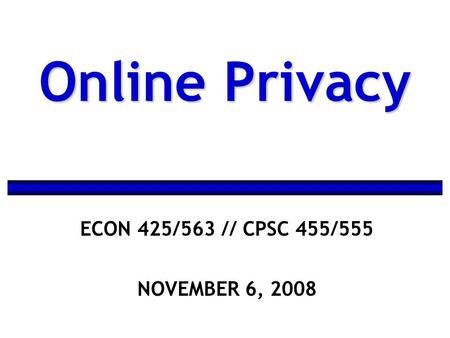 ECON 425/563 // CPSC 455/555 NOVEMBER 6, 2008 Online Privacy.