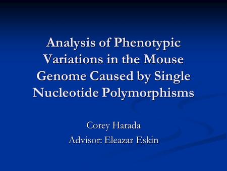 Analysis of Phenotypic Variations in the Mouse Genome Caused by Single Nucleotide Polymorphisms Corey Harada Advisor: Eleazar Eskin.