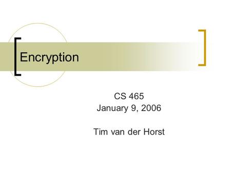 Encryption CS 465 January 9, 2006 Tim van der Horst.