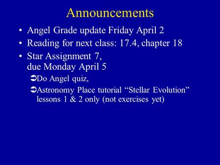 Announcements Angel Grade update Friday April 2 Reading for next class: 17.4, chapter 18 Star Assignment 7, due Monday April 5 ÜDo Angel quiz, ÜAstronomy.