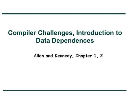 Compiler Challenges, Introduction to Data Dependences Allen and Kennedy, Chapter 1, 2.