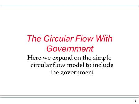 1 The Circular Flow With Government Here we expand on the simple circular flow model to include the government.