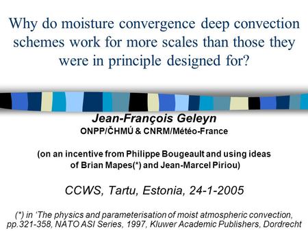 Why do moisture convergence deep convection schemes work for more scales than those they were in principle designed for? Jean-François Geleyn ONPP/ČHMÚ.