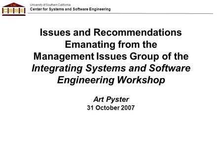 University of Southern California Center for Systems and Software Engineering Issues and Recommendations Emanating from the Management Issues Group of.