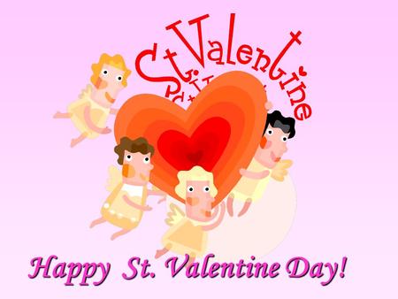Happy St. Valentine Day!. Happy Valentine’s Day to… boys and girls husbands and wives friends and colleagues.