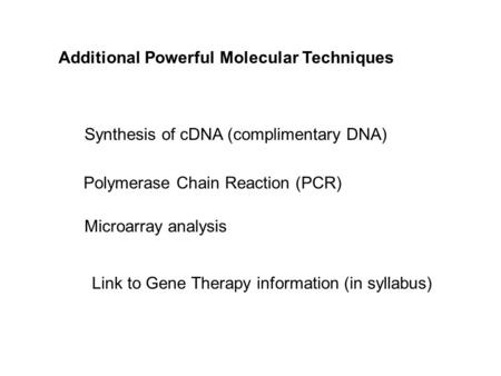 Additional Powerful Molecular Techniques Synthesis of cDNA (complimentary DNA) Polymerase Chain Reaction (PCR) Microarray analysis Link to Gene Therapy.