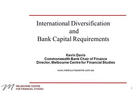 1 International Diversification and Bank Capital Requirements Kevin Davis Commonwealth Bank Chair of Finance Director, Melbourne Centre for Financial Studies.