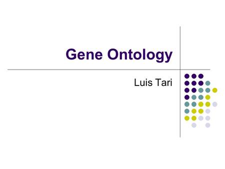 Gene Ontology Luis Tari. Gene Ontology (GO) URL:  Gene Ontology is A hierarchy of roles of genes.