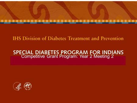 Competitive Grant Program: Year 2 Meeting 2. SPECIAL DIABETES PROGRAM FOR INDIANS Competitive Grant Program: Year 2 Meeting 2 HH Data Coordinator Training.