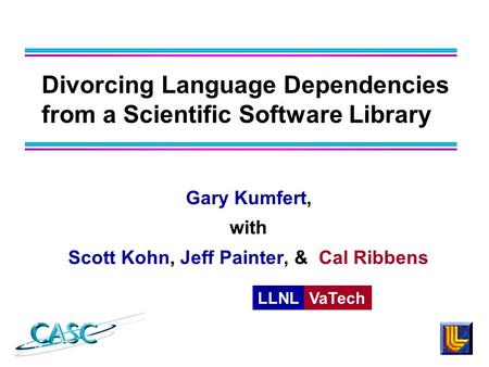 Divorcing Language Dependencies from a Scientific Software Library Gary Kumfert, with Scott Kohn, Jeff Painter, & Cal Ribbens LLNLVaTech.