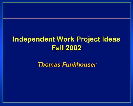 Independent Work Project Ideas Fall 2002 Thomas Funkhouser.
