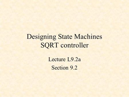 Designing State Machines SQRT controller Lecture L9.2a Section 9.2.
