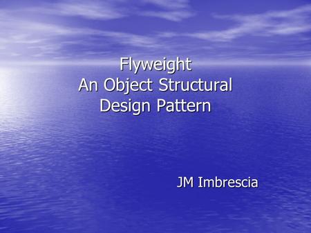 Flyweight An Object Structural Design Pattern JM Imbrescia.