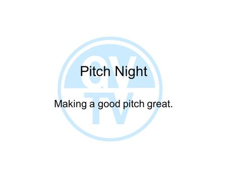 Pitch Night Making a good pitch great.. Be Prepared Outlines Scripts Character Biographies Loglines! Power Point Inform us, but don’t bog us down!